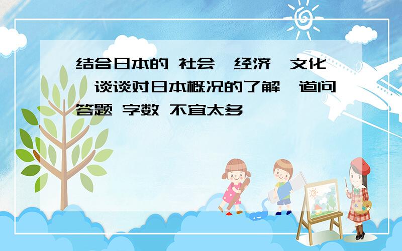 结合日本的 社会,经济,文化,谈谈对日本概况的了解一道问答题 字数 不宜太多