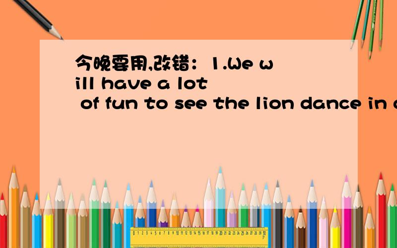 今晚要用,改错：1.We will have a lot of fun to see the lion dance in chinatown.2.Of the three persons,neither knows japanese.3.You must say 