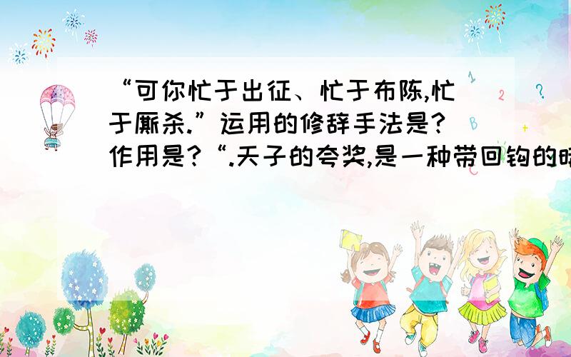 “可你忙于出征、忙于布陈,忙于厮杀.”运用的修辞手法是?作用是?“.天子的夸奖,是一种带回钩的暗器”