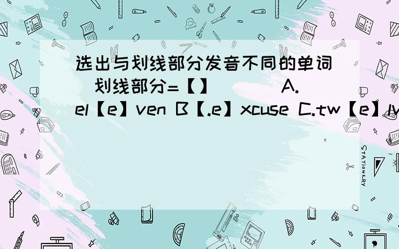 选出与划线部分发音不同的单词（划线部分=【】）（ ）A.el【e】ven B【.e】xcuse C.tw【e】lve D.s【e】ven（ ）A.plu【s】 B.【s】tudent C.u【s】e D.【s】weet（ ）A.【th】ink B.【th】irteen C.smoo【th】 D.