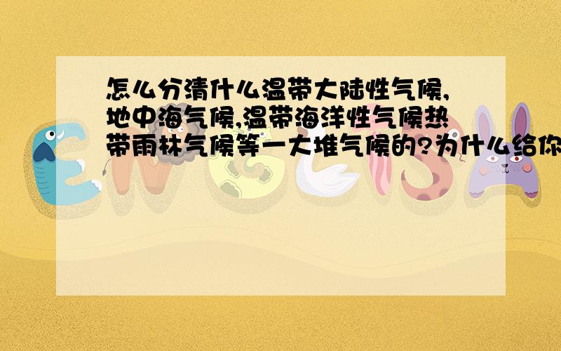 怎么分清什么温带大陆性气候,地中海气候,温带海洋性气候热带雨林气候等一大堆气候的?为什么给你一个图一眼就可以看出是什么气候啊?明天就考试了,帮帮偶吧.