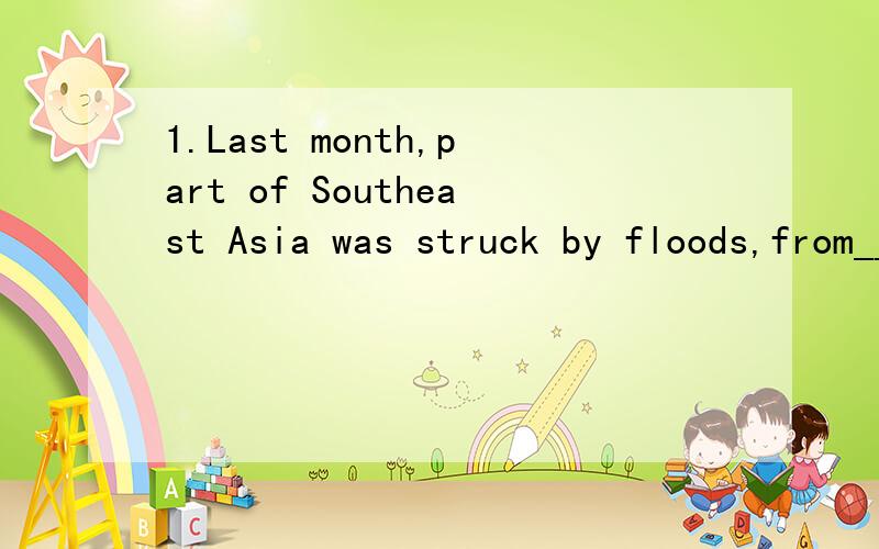 1.Last month,part of Southeast Asia was struck by floods,from__effects the people are still suffering.that whose those what(我认为是what 可答案是whose）2.The place __the bridge is supposed to be build should be __the cross-river triffic is t