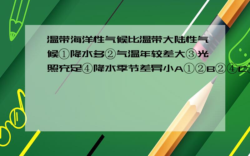 温带海洋性气候比温带大陆性气候①降水多②气温年较差大③光照充足④降水季节差异小A①②B②④C①④D②③