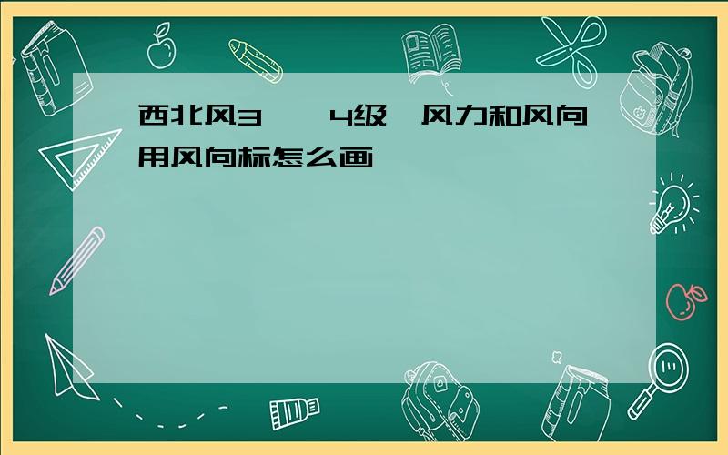 西北风3——4级、风力和风向用风向标怎么画