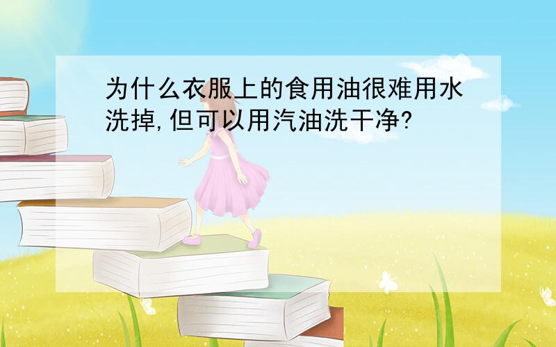 为什么衣服上的食用油很难用水洗掉,但可以用汽油洗干净?