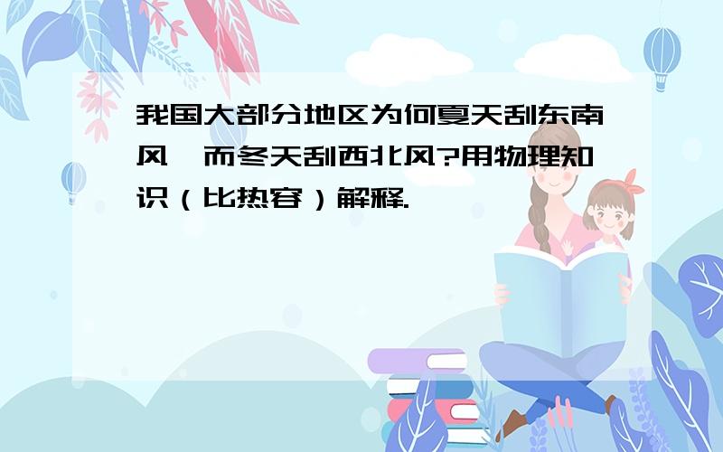 我国大部分地区为何夏天刮东南风,而冬天刮西北风?用物理知识（比热容）解释.