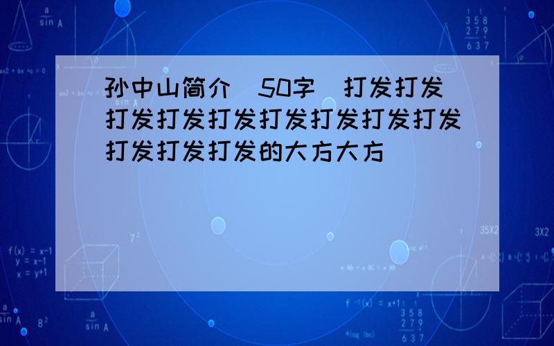 孙中山简介（50字）打发打发打发打发打发打发打发打发打发打发打发打发的大方大方