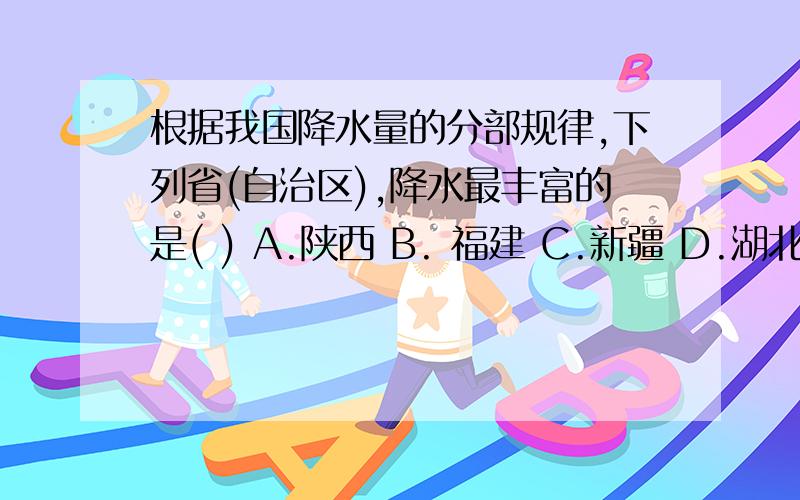 根据我国降水量的分部规律,下列省(自治区),降水最丰富的是( ) A.陕西 B. 福建 C.新疆 D.湖北