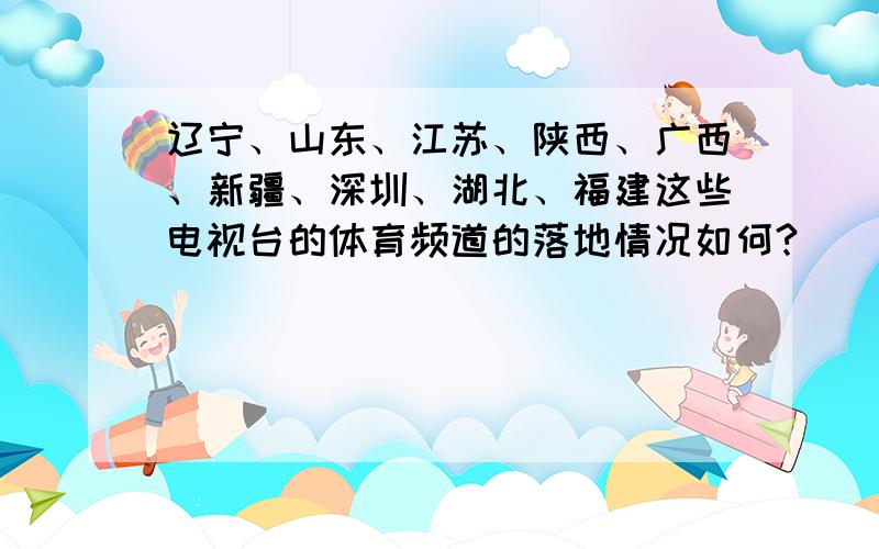 辽宁、山东、江苏、陕西、广西、新疆、深圳、湖北、福建这些电视台的体育频道的落地情况如何?