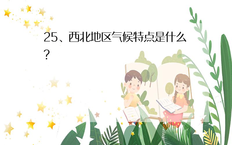 25、西北地区气候特点是什么?