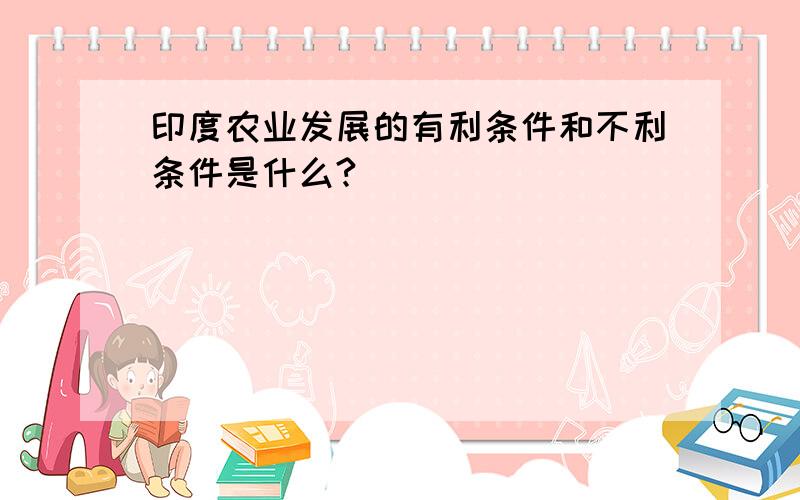 印度农业发展的有利条件和不利条件是什么?