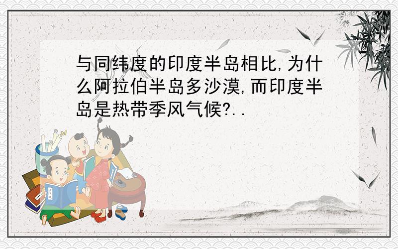 与同纬度的印度半岛相比,为什么阿拉伯半岛多沙漠,而印度半岛是热带季风气候?..