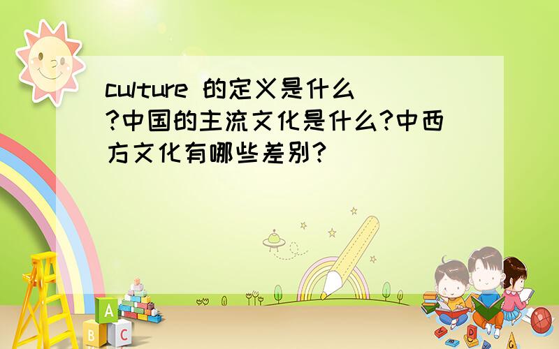 culture 的定义是什么?中国的主流文化是什么?中西方文化有哪些差别?