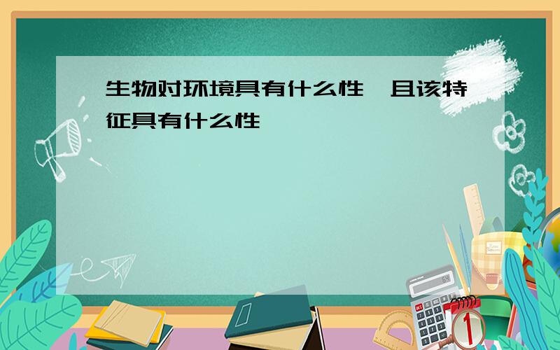 生物对环境具有什么性,且该特征具有什么性