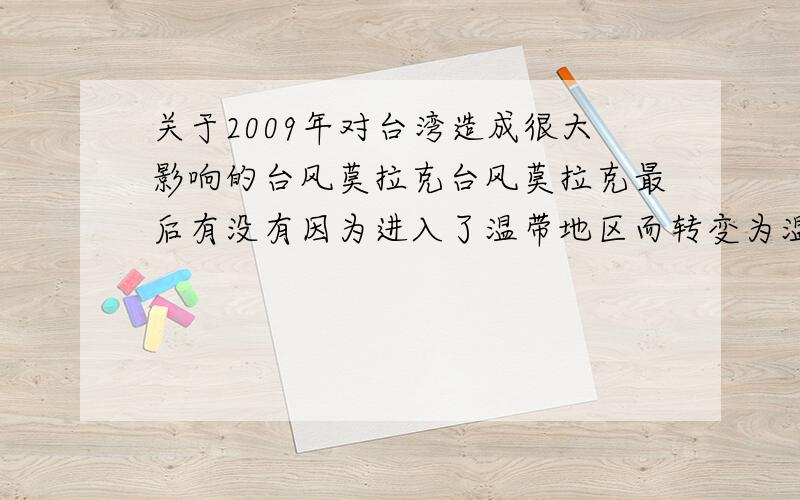 关于2009年对台湾造成很大影响的台风莫拉克台风莫拉克最后有没有因为进入了温带地区而转变为温带气旋?