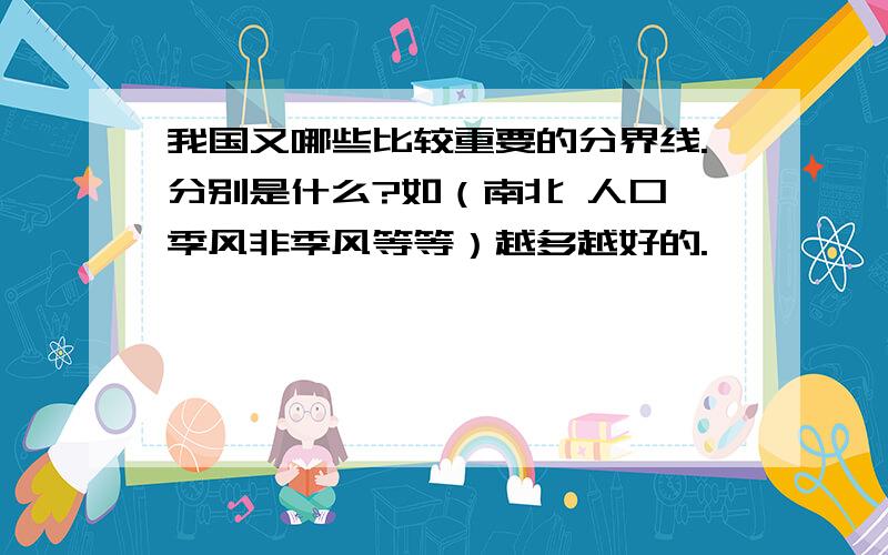 我国又哪些比较重要的分界线.分别是什么?如（南北 人口 季风非季风等等）越多越好的.