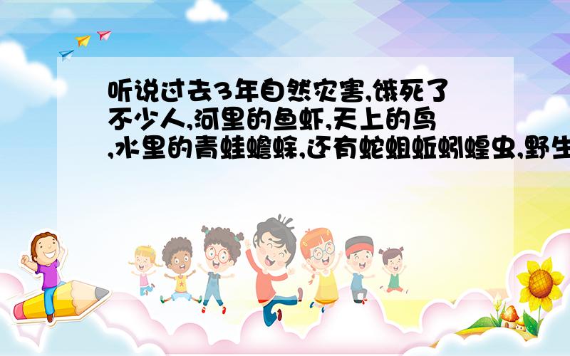 听说过去3年自然灾害,饿死了不少人,河里的鱼虾,天上的鸟,水里的青蛙蟾蜍,还有蛇蛆蚯蚓蝗虫,野生动物他们不都可以吃吗,都含有丰富房蛋白质,为什么不吃呢