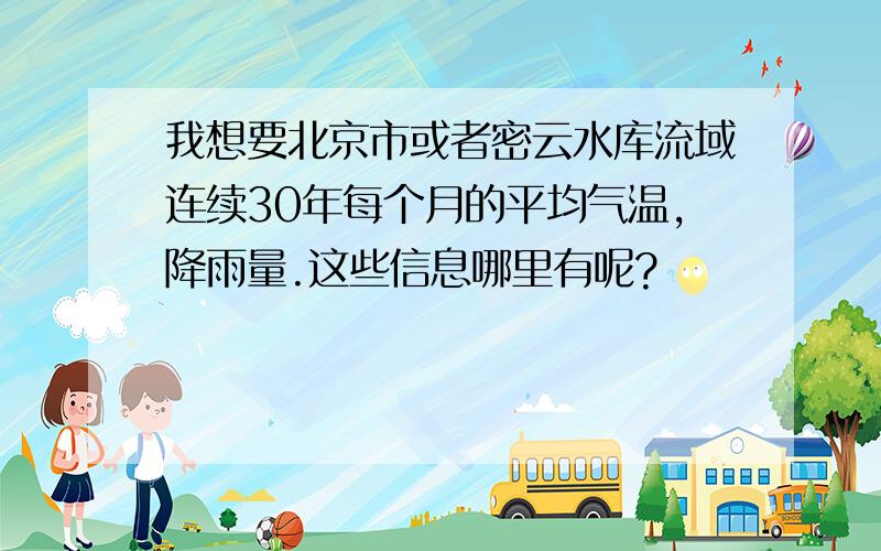 我想要北京市或者密云水库流域连续30年每个月的平均气温,降雨量.这些信息哪里有呢?
