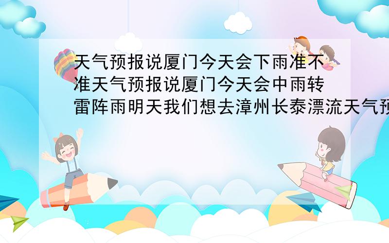 天气预报说厦门今天会下雨准不准天气预报说厦门今天会中雨转雷阵雨明天我们想去漳州长泰漂流天气预报也说会下雨那到底准不准呀我们可都是准备好了