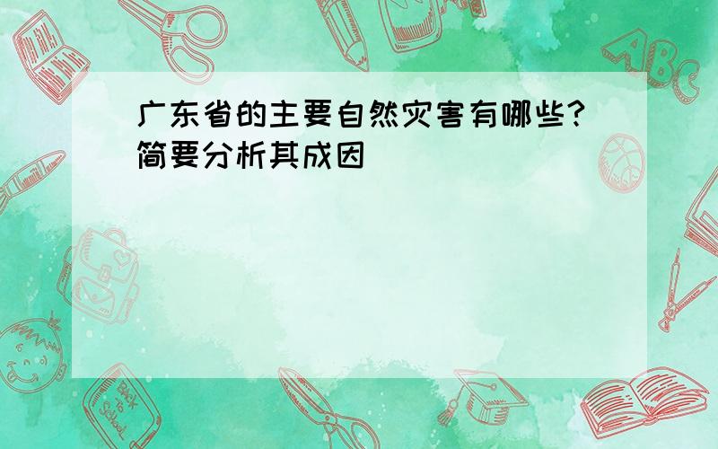 广东省的主要自然灾害有哪些?简要分析其成因