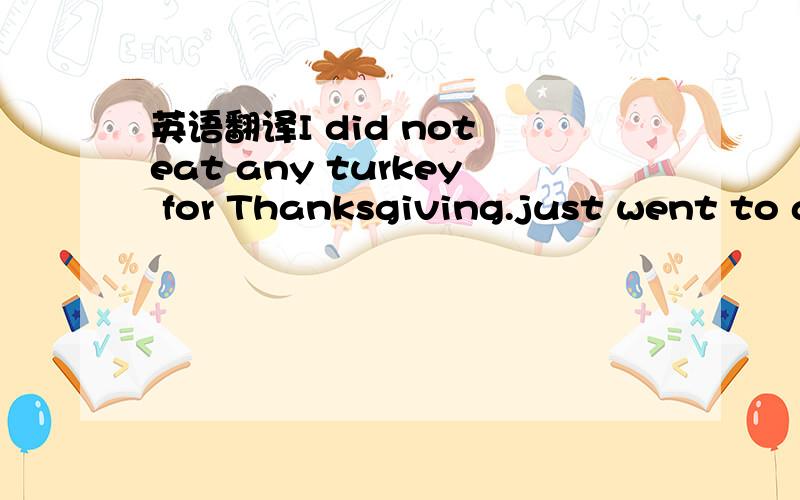 英语翻译I did not eat any turkey for Thanksgiving.just went to a Cantonese resturant for dinner.How do you know Thanskgiving .it is not a Chinese holiday..so you must read it from the news?where your relative live in the US?I Live in LA.I have 4