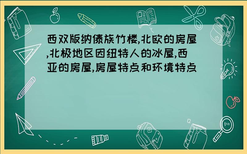 西双版纳傣族竹楼,北欧的房屋,北极地区因纽特人的冰屋,西亚的房屋,房屋特点和环境特点