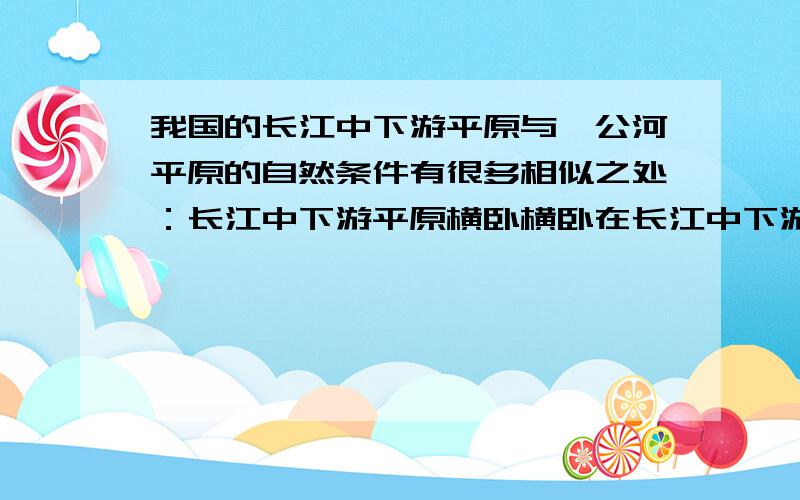 我国的长江中下游平原与湄公河平原的自然条件有很多相似之处：长江中下游平原横卧横卧在长江中下游的两岸,是我国最富庶的地区之一.这里河流纵横交错,湖泊星罗棋布,稻田鱼塘遍野,平