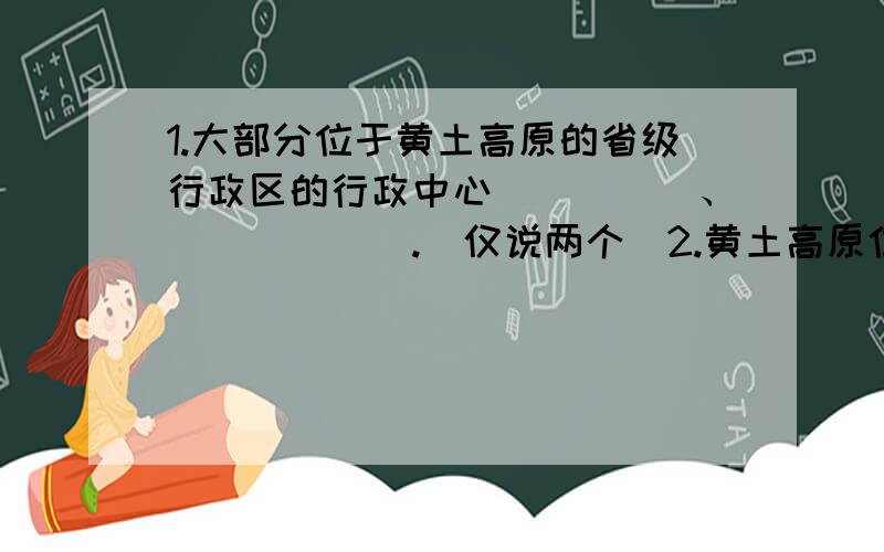 1.大部分位于黄土高原的省级行政区的行政中心_____、______.（仅说两个）2.黄土高原位于__________沙分布地区.3.请用风成说解释黄土高原的成因.