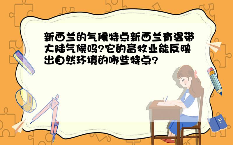 新西兰的气候特点新西兰有温带大陆气候吗?它的畜牧业能反映出自然环境的哪些特点?