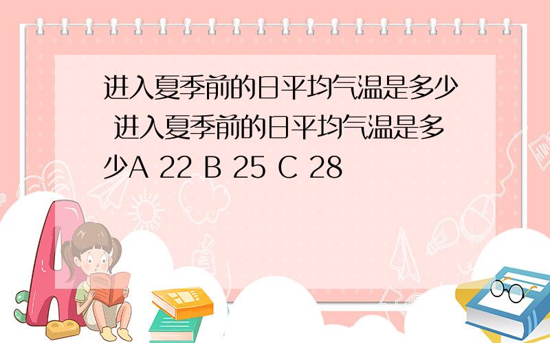 进入夏季前的日平均气温是多少 进入夏季前的日平均气温是多少A 22 B 25 C 28