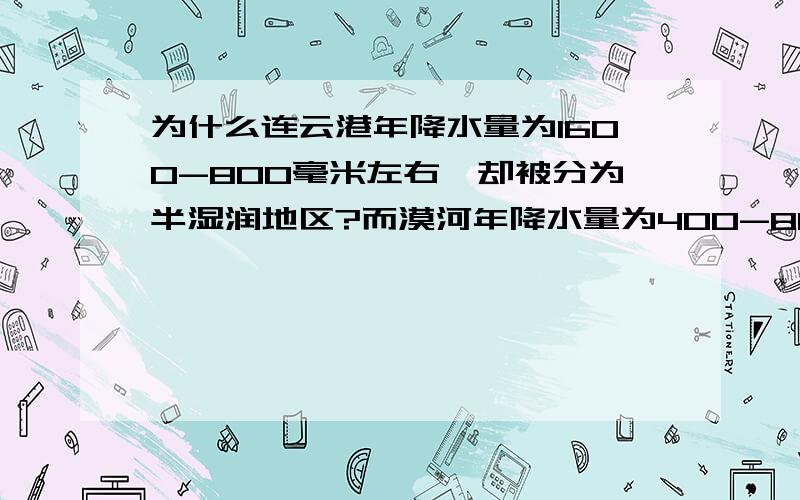 为什么连云港年降水量为1600-800毫米左右,却被分为半湿润地区?而漠河年降水量为400-800毫米左右,但它却属于湿润地区?（尽量从纬度位置,植被区别,地形地貌特点来分析,不要长篇大论,）