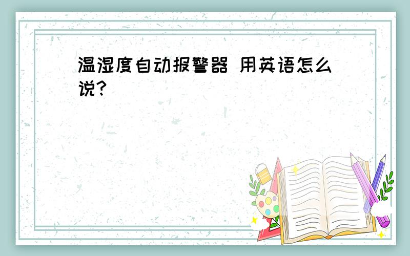 温湿度自动报警器 用英语怎么说?