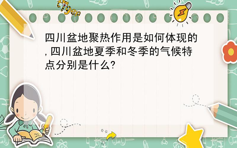 四川盆地聚热作用是如何体现的,四川盆地夏季和冬季的气候特点分别是什么?