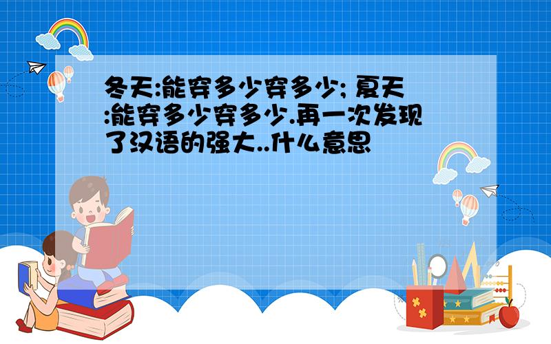 冬天:能穿多少穿多少; 夏天:能穿多少穿多少.再一次发现了汉语的强大..什么意思