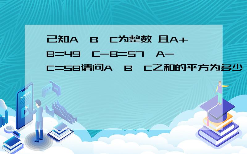 已知A,B,C为整数 且A+B=49,C-B=57,A-C=58请问A,B,C之和的平方为多少