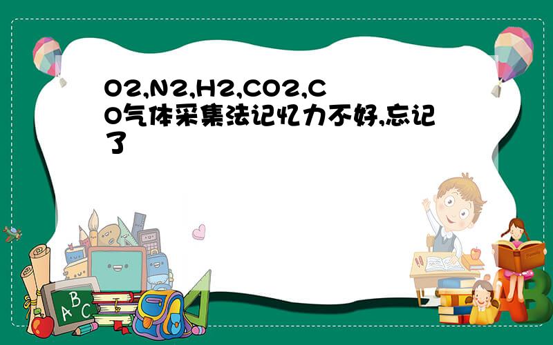 O2,N2,H2,CO2,CO气体采集法记忆力不好,忘记了