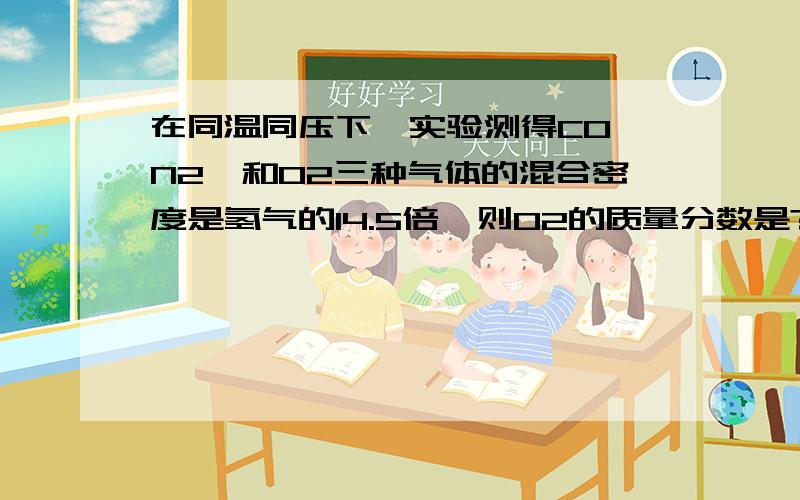 在同温同压下,实验测得CO、N2、和O2三种气体的混合密度是氢气的14.5倍,则O2的质量分数是?   看了知道的答案.感觉还是晕晕的,1.29是根据什么得来的   2.说到用10字交叉法是怎么算的.求耐心.