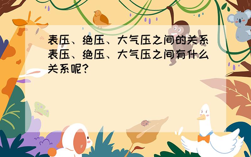 表压、绝压、大气压之间的关系表压、绝压、大气压之间有什么关系呢?