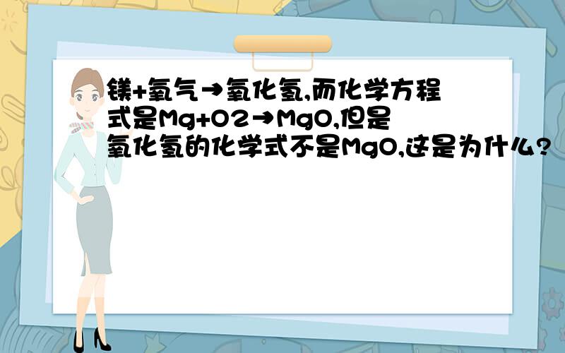 镁+氧气→氧化氢,而化学方程式是Mg+O2→MgO,但是氧化氢的化学式不是MgO,这是为什么?