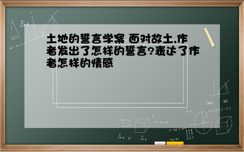 土地的誓言学案 面对故土,作者发出了怎样的誓言?表达了作者怎样的情感