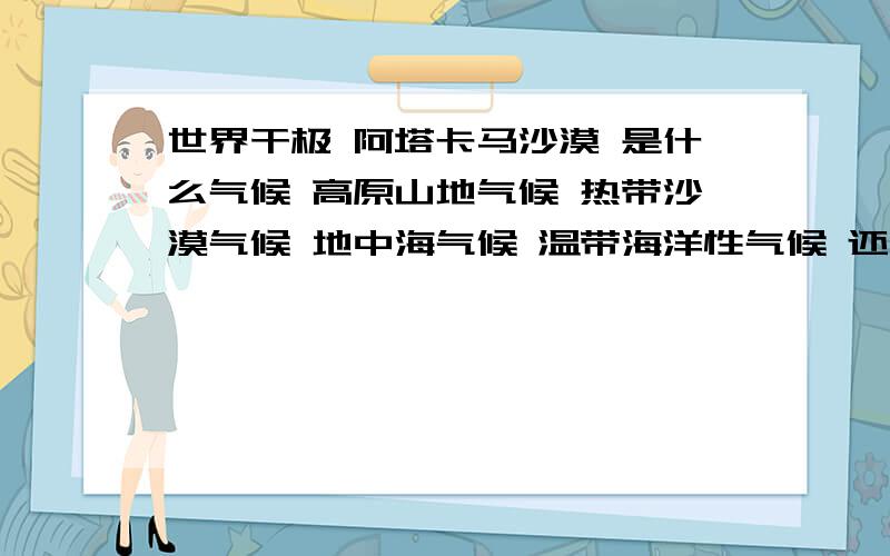 世界干极 阿塔卡马沙漠 是什么气候 高原山地气候 热带沙漠气候 地中海气候 温带海洋性气候 还是别的?