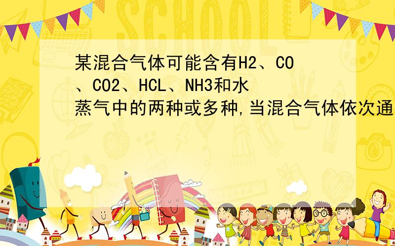 某混合气体可能含有H2、CO、CO2、HCL、NH3和水蒸气中的两种或多种,当混合气体依次通过①澄清石灰水（无浑浊现象）；②氢氧化钡溶液（有浑浊现象）；③浓H2SO4(无现象）；④灼热氧化铜（