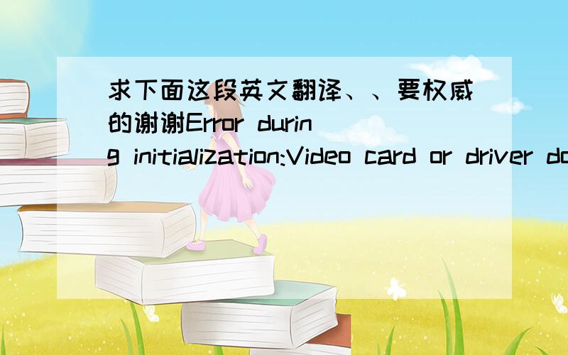 求下面这段英文翻译、、要权威的谢谢Error during initialization:Video card or driver does't support UBYTE4N Vertexdata本段英文出自使命召唤5