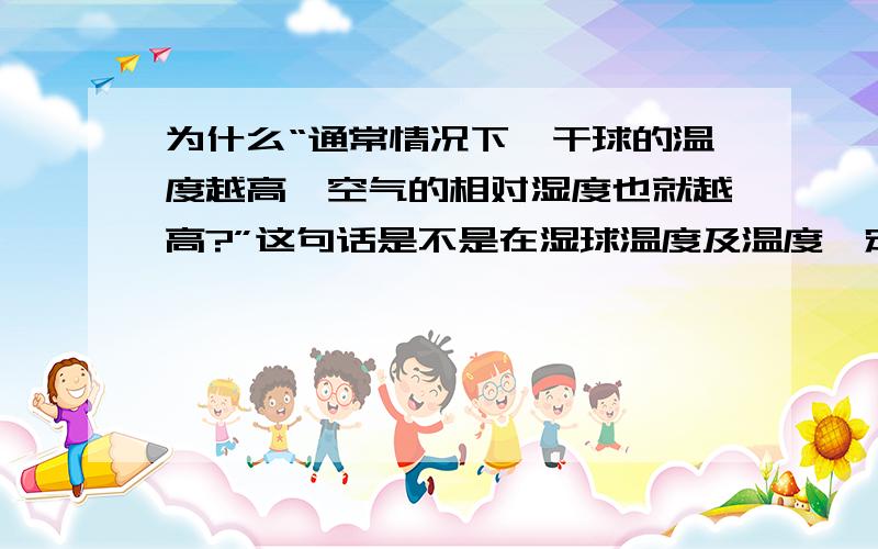 为什么“通常情况下,干球的温度越高,空气的相对湿度也就越高?”这句话是不是在湿球温度及温度一定的情况下?