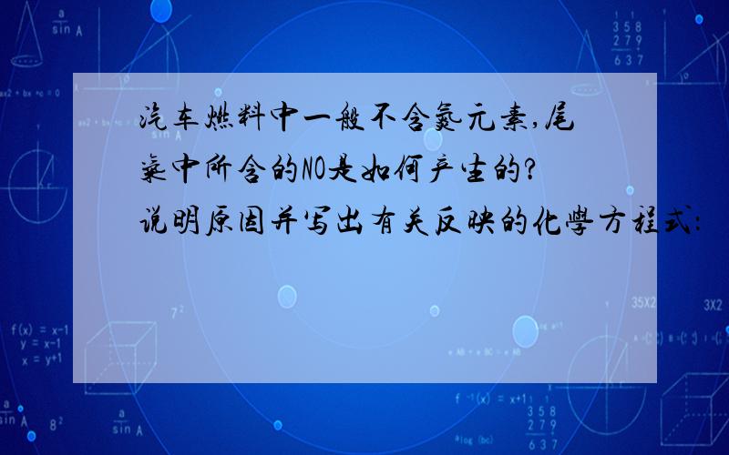 汽车燃料中一般不含氮元素,尾气中所含的NO是如何产生的?说明原因并写出有关反映的化学方程式：