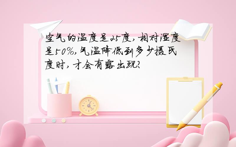 空气的温度是25度,相对湿度是50%,气温降低到多少摄氏度时,才会有露出现?