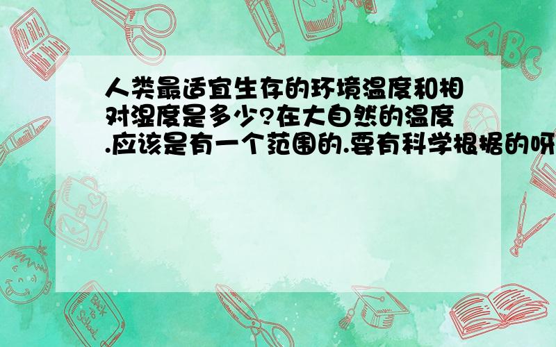 人类最适宜生存的环境温度和相对湿度是多少?在大自然的温度.应该是有一个范围的.要有科学根据的呀.