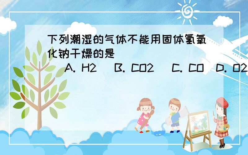 下列潮湿的气体不能用固体氢氧化钠干燥的是(     )    A. H2   B. CO2   C. CO  D. O2