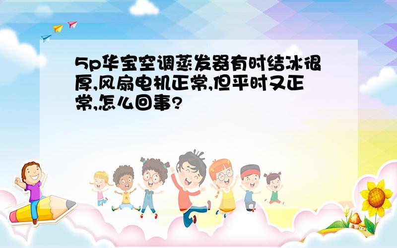 5p华宝空调蒸发器有时结冰很厚,风扇电机正常,但平时又正常,怎么回事?