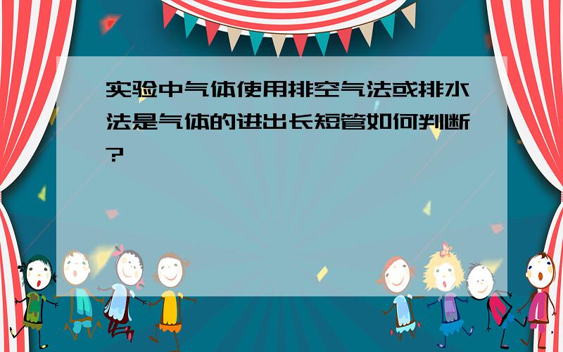 实验中气体使用排空气法或排水法是气体的进出长短管如何判断?